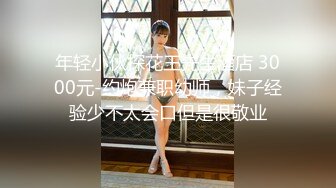 年轻小伙探花王先生酒店 3000元-约炮兼职幼师，妹子经验少不太会口但是很敬业