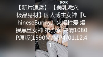 【新片速遞】 【美乳嫩穴❤️极品身材】国人博主女神『ChineseBunny』火爆性爱 爆操黑丝女神 第①季 高清1080P原版[1590M/MP4/01:12:41]