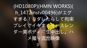 (HD1080P)(HMN WORKS)(h_1472instv00496)がエグすぎる！ヨダレたらして拘束プレイでイキまくり。スレンダー美ボディに生中出し。ハメ撮り流出映像