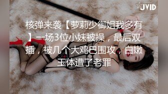 核弹来袭【萝莉少御姐我多有】一场3位小妹被操，最后双插，被几个大鸡巴围攻，白嫩玉体遭了老罪