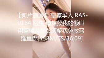 【新片速遞】 皇家华人 RAS-0164 医生 请救救我的懒叫 用巨棒说服女医帮我免教召 维里娜[458M/TS/36:09]