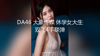 DA46 大象传媒 休学女大生双飞4手联弹