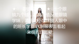 ★☆⭐眼镜娘学妹⭐★☆十个眼镜九个骚，超高颜值反差眼镜学妹，清纯的小学妹别人眼中的班长学霸 JK制服表面看起来很乖巧可爱