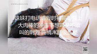 妹妹打电话请假时被哥哥强上 大肉棒的冲击下想叫又不敢叫的刺激 纯情JK超级反差