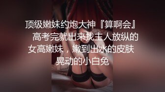 顶级嫩妹约炮大神『算啊会』✅高考完就出来找主人放纵的女高嫩妹，嫩到出水的皮肤 晃动的小白兔