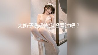 大奶子洗澡肯定没看过吧？