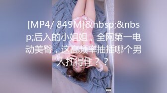 [MP4/ 849M]&nbsp;&nbsp;后入的小姐姐，全网第一电动美臀，这高频率抽插哪个男人扛得住？？