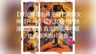 【极品爆乳全裸无码】高颜女神『Pony』巨乳女秘书的快速加薪秘籍 首支自慰呻吟超性感原声影片流出