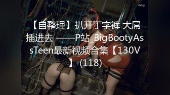 【自整理】扒开丁字裤 大屌插进去 ——P站_BigBootyAssTeen最新视频合集【130V】 (118)