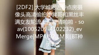 [2DF2] 大学城附近钟点房摄像头高清偷拍小胖哥和黑丝丰满女友轮流上位激情啪啪 - soav(1005209-4302232)_evMerge[MP4/92.1MB][BT种子]