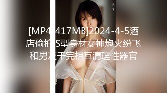 [MP4/417MB]2024-4-5酒店偷拍 S型身材女神炮火纷飞和男友干完相互清理性器官