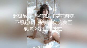 超极品双马尾萌妹『萝莉糖糖不想起床』失禁潮吹 完美巨乳 粉嫩鲍鱼超嫩白