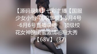 【源码录制】七彩主播【国服少女小怡-在职车模】5月4号-6月6号直播录播❄️顶级校花女神携闺蜜激情啪啪大秀❄️【68V】 (37)