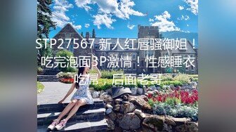 STP27567 新人红唇骚御姐！吃完泡面3P激情！性感睡衣吃屌，后面老哥