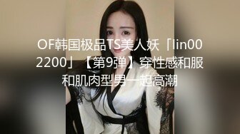 OF韩国极品TS美人妖「lin002200」【第9弹】穿性感和服和肌肉型男一起高潮