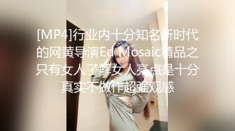 [MP4]行业内十分知名新时代的网黄导演Ed Mosaic精品之只有女人了解女人亮点是十分真实不做作超强观感