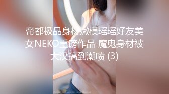 帝都极品身材嫩模瑶瑶好友美女NEKO重磅作品 魔鬼身材被大汉搞到潮喷 (3)