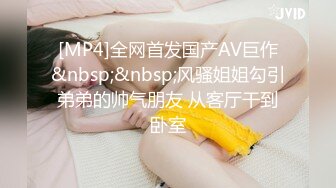 [MP4]全网首发国产AV巨作&nbsp;&nbsp;风骚姐姐勾引弟弟的帅气朋友 从客厅干到卧室