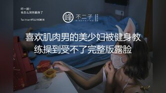 喜欢肌肉男的美少妇被健身教练操到受不了完整版露脸