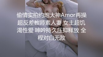 偷情实拍约炮大神Amor再操超反差教师素人妻 女主超饥渴性爱 呻吟持久压抑释放 全程对白无敌