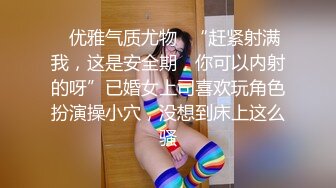 ✿优雅气质尤物✿“赶紧射满我，这是安全期，你可以内射的呀”已婚女上司喜欢玩角色扮演操小穴，没想到床上这么骚