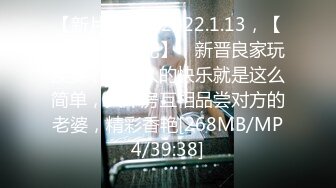 【新片速遞】2022.1.13，【真实夫妻探花】，新晋良家玩换妻，成年人的快乐就是这么简单，大床房互相品尝对方的老婆，精彩香艳[268MB/MP4/39:38]