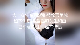 大一女生军训迟到被教官单独留下训练,最后强迫女生和自己车震,女生一脸不情愿