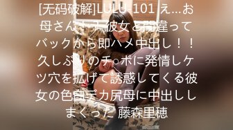 [无码破解]LULU-101 え…お母さん！？ 彼女と間違ってバックから即ハメ中出し！！久しぶりのチ○ポに発情しケツ穴を拡げて誘惑してくる彼女の色白デカ尻母に中出ししまくった 藤森里穂