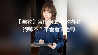 【调教】奢侈狗饰,调教内射,狗帅不？来看看无毛菊