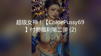 超级女神！【ChloePussy69】付费福利第二弹 (2)