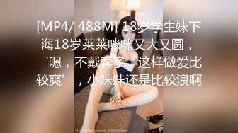 [MP4/ 488M] 18岁学生妹下海18岁莱莱咪咪又大又圆，‘嗯，不戴套了，这样做爱比较爽’，小妹妹还是比较浪啊！