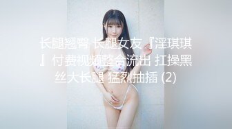 长腿翘臀 长腿女友『淫琪琪』付费视频整合流出 扛操黑丝大长腿 猛烈抽插 (2)