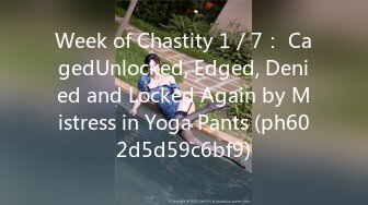 Week of Chastity 1／7： CagedUnlocked, Edged, Denied and Locked Again by Mistress in Yoga Pants (ph602d5d59c6bf9)