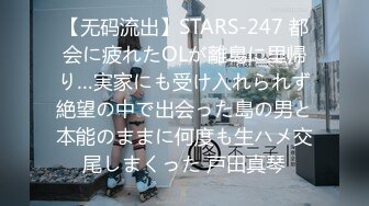 【无码流出】STARS-247 都会に疲れたOLが離島に里帰り…実家にも受け入れられず絶望の中で出会った島の男と本能のままに何度も生ハメ交尾しまくった 戸田真琴