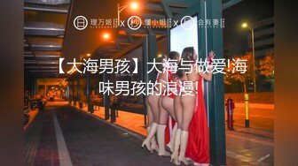 【大海男孩】大海与做爱!海味男孩的浪漫!