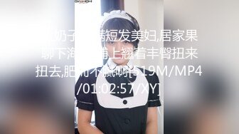 大奶子丰满短发美妇,居家果聊下海,床铺上翘着丰臀扭来扭去,肥而不腻啊[519M/MP4/01:02:57/XY]