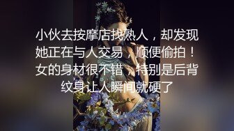 小伙去按摩店找熟人，却发现她正在与人交易，顺便偷拍！女的身材很不错，特别是后背纹身让人瞬间就硬了