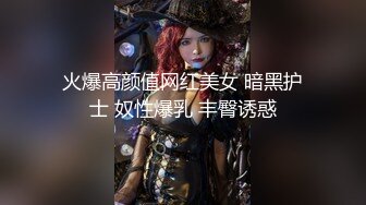 火爆高颜值网红美女 暗黑护士 奴性爆乳 丰臀诱惑