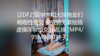 [2DF2]留学生和大屌炮友们啪啪性爱史 多姿势无套抽插虐操深喉口交3p乱操 [MP4/99MB][BT种子]