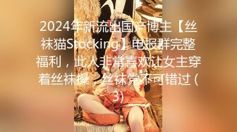 2024年新流出国产博主【丝袜猫Stocking】电报群完整福利，此人非常喜欢让女主穿着丝袜操，丝袜党不可错过 (3)