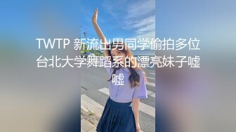 TWTP 新流出男同学偷拍多位台北大学舞蹈系的漂亮妹子嘘嘘