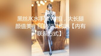 黑丝JK水手服VV姐，大长腿颜值美，目前可以约她【内有联系方式】