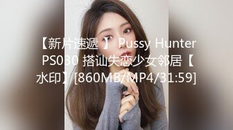 【新片速遞 】 Pussy Hunter PS030 搭讪失恋少女邻居【水印】[860MB/MP4/31:59]