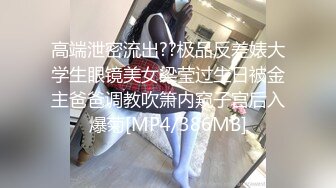 高端泄密流出??极品反差婊大学生眼镜美女梁莹过生日被金主爸爸调教吹箫内窥子宫后入爆菊[MP4/386MB]