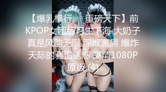 【爆乳横行❤️重磅天下】前KPOP女团练习生下海 大奶子真是风韵无限 深喉裹屌 爆炸天际的骚逼诱惑 高清1080P原版 (4)