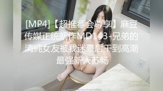 [MP4]【超推荐会尊享】麻豆传媒正统新作MD143-兄弟的清純女友被我迷晕后干到高潮 最强新人苏畅