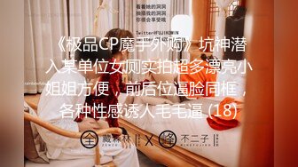 《极品CP魔手外购》坑神潜入某单位女厕实拍超多漂亮小姐姐方便，前后位逼脸同框，各种性感诱人毛毛逼 (18)