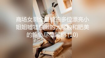 商场女厕全景偷拍多位漂亮小姐姐嘘嘘白嫩的大屁股和肥美的鲍鱼尽情展现 (10)