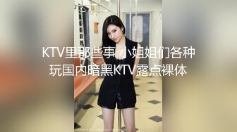 KTV里那些事 小姐姐们各种玩国内暗黑KTV露点裸体