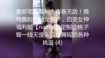 最新宅男福利！青春无敌！推特露脸极品女菩萨，百变女神福利姬【nainai】定制②桃子臀一线天馒头逼裸舞摇奶各种挑逗 (4)